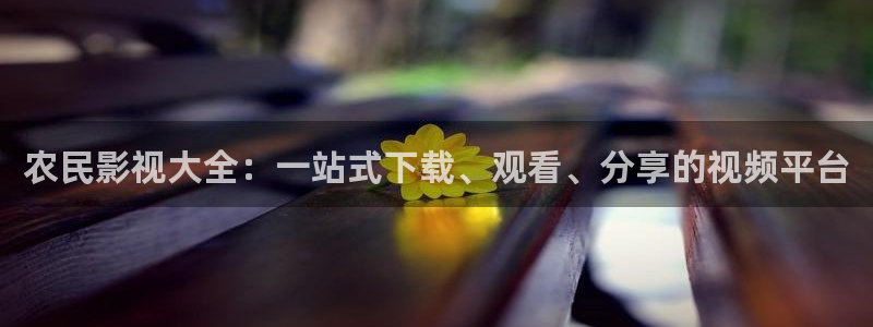 伦理视频在线免费看：农民影视大全：一站式下载、观看、分享的视频平台