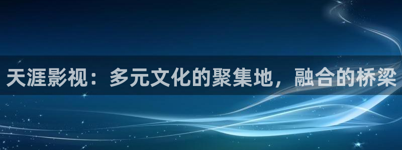 神马午夜伦理影院：天涯影视：多元文化的聚集地，融合的桥梁